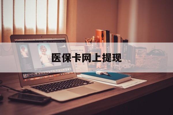 最新医保卡网上提现方法分析(最方便真实的医保卡网上提现廾癓qw413612凌方法)