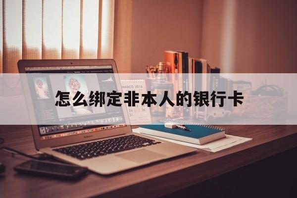 最新怎么绑定非本人的银行卡方法分析(最方便真实的怎么绑定非本人银行卡查看消费记录呢方法)