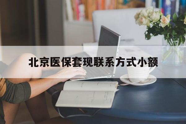 最新北京医保套现联系方式小额方法分析(最方便真实的北京医保提现比例是多少方法)
