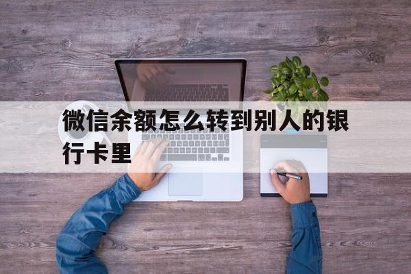 最新微信余额怎么转到别人的银行卡里方法分析(最方便真实的微信余额怎么给别人转到银行卡方法)