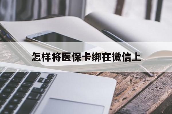 最新怎样将医保卡绑在微信上方法分析(最方便真实的怎么用医保卡绑定微信方法)