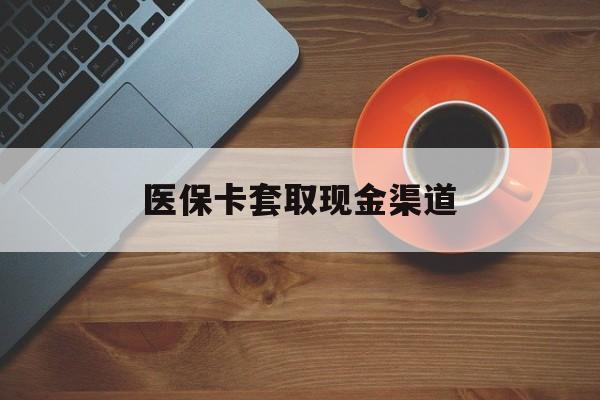 最新医保卡套取现金渠道方法分析(最方便真实的医保提现方法微信怎么提现方法)