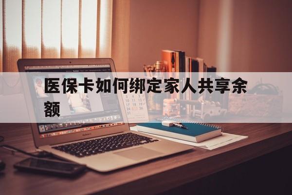 详细阅读:最新医保卡如何绑定家人共享余额方法分析(最方便真实的医保卡怎么绑定家人医保卡方法) 最新医保卡如何绑定家人共享余额方法分析(最方便真实的医保卡怎么绑定家人医保卡方法)