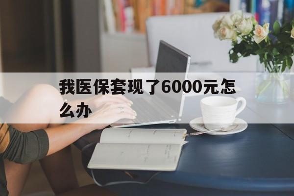 详细阅读:最新我医保套现了6000元怎么办方法分析(最方便真实的医保套现会被发现吗方法) 最新我医保套现了6000元怎么办方法分析(最方便真实的医保套现会被发现吗方法)
