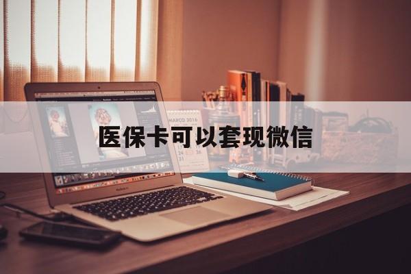详细阅读:最新医保卡可以套现微信方法分析(最方便真实的医保卡提现套取微信方法) 最新医保卡可以套现微信方法分析(最方便真实的医保卡提现套取微信方法)