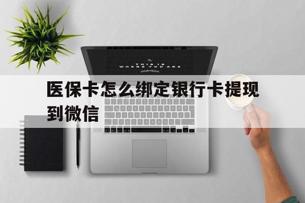 详细阅读:最新医保卡怎么绑定银行卡提现到微信方法分析(最方便真实的医保卡怎么绑定转账方法) 最新医保卡怎么绑定银行卡提现到微信方法分析(最方便真实的医保卡怎么绑定转账方法)