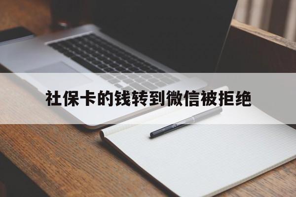 最新社保卡的钱转到微信被拒绝方法分析(最方便真实的社保卡转进去的钱转不出来了怎么办?方法)