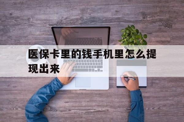 最新医保卡里的钱手机里怎么提现出来方法分析(最方便真实的医保卡里的钱手机里怎么提现出来呢方法)
