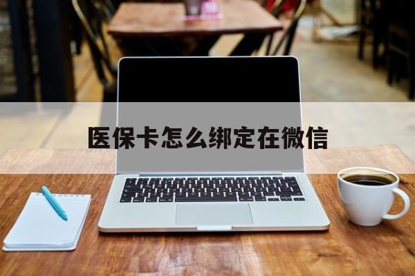 最新医保卡怎么绑定在微信方法分析(最方便真实的医保卡怎么绑定微信提现方法)