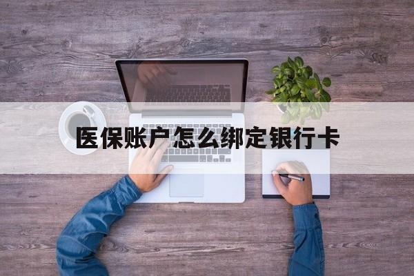 最新医保账户怎么绑定银行卡方法分析(最方便真实的医保账户绑定银行卡会不会被同一家银行划扣方法)