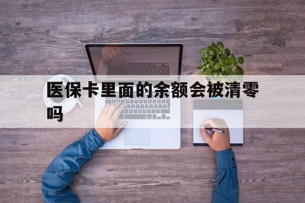 详细阅读:最新医保卡里面的余额会被清零吗方法分析(最方便真实的医保卡的钱会不会清零方法) 最新医保卡里面的余额会被清零吗方法分析(最方便真实的医保卡的钱会不会清零方法)