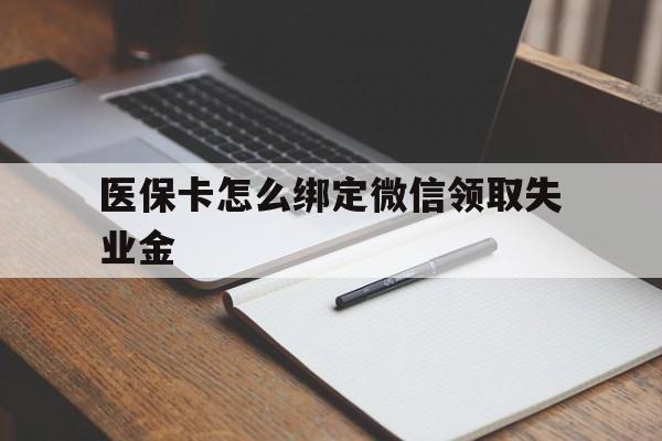 最新医保卡怎么绑定微信领取失业金方法分析(最方便真实的医保卡怎么在微信上领取方法)