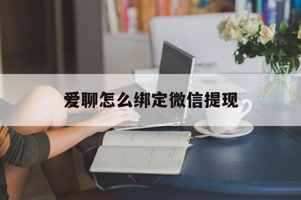 最新爱聊怎么绑定微信提现方法分析(最方便真实的爱聊如何绑定微信方法)