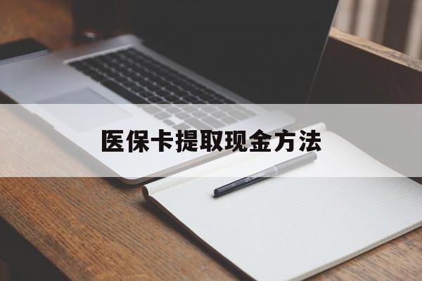 最新医保卡提取现金方法方法分析(最方便真实的医保卡提取现金方法最新方法)