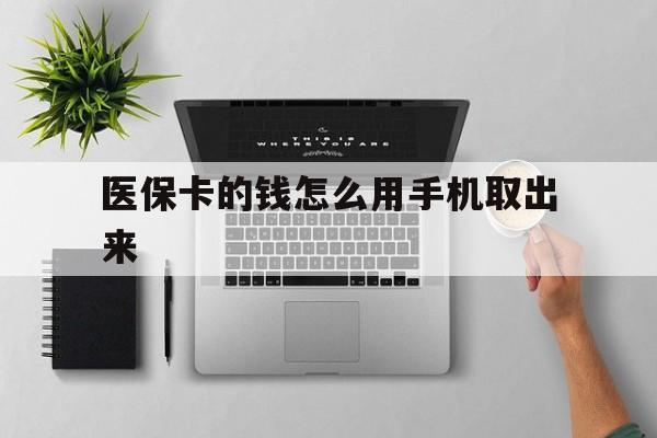最新医保卡的钱怎么用手机取出来方法分析(最方便真实的医保卡怎么弄到手机上方法)