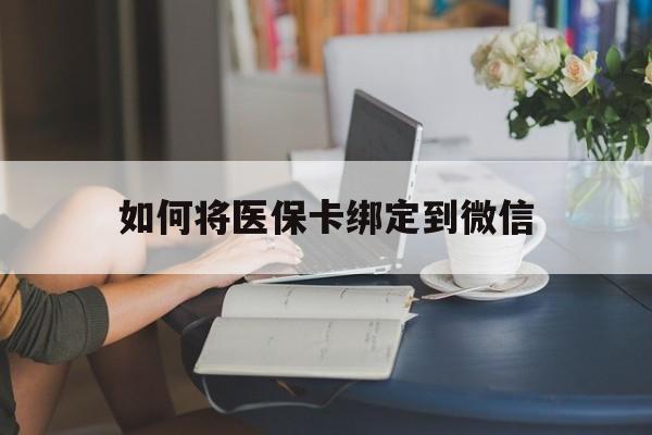 最新如何将医保卡绑定到微信方法分析(最方便真实的医保卡怎么绑微信上方法)